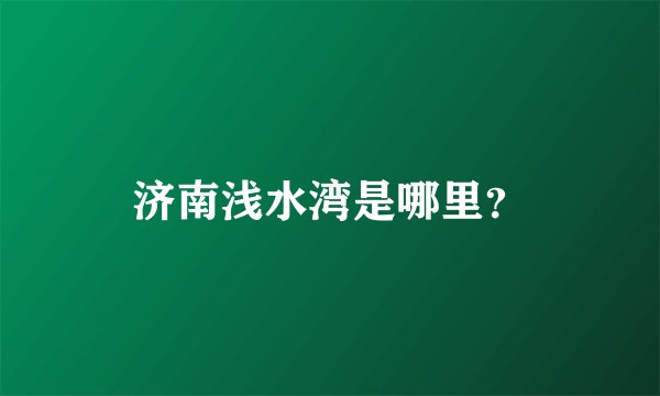 济南浅水湾是哪里？