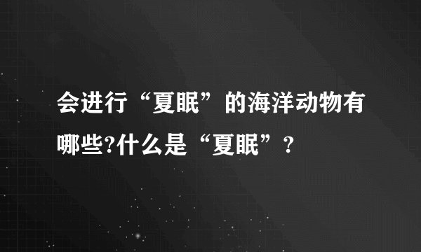 会进行“夏眠”的海洋动物有哪些?什么是“夏眠”?