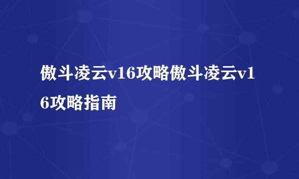 傲斗凌云v16攻略傲斗凌云v16攻略指南