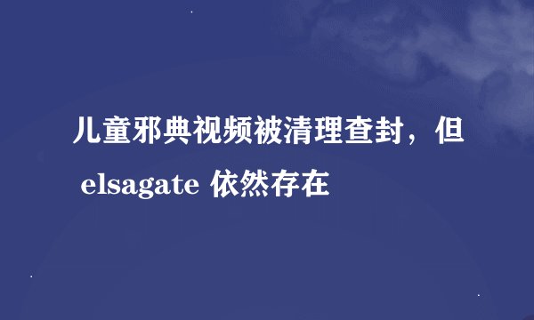 儿童邪典视频被清理查封，但 elsagate 依然存在