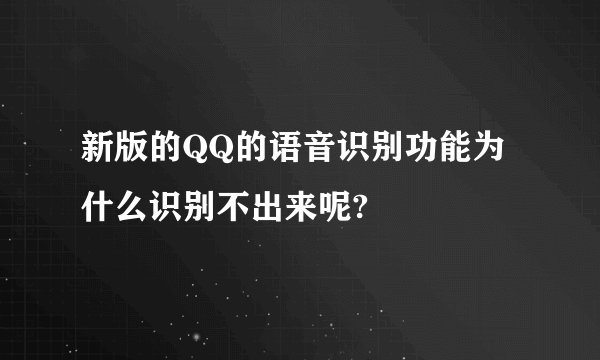 新版的QQ的语音识别功能为什么识别不出来呢?