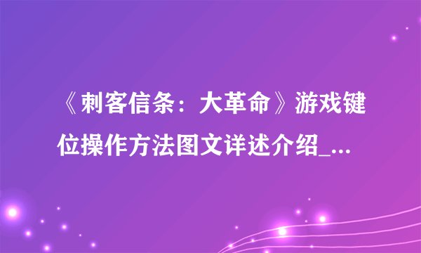 《刺客信条：大革命》游戏键位操作方法图文详述介绍_《刺客信条：大革命》游戏键位操作方法图文详述是什么
