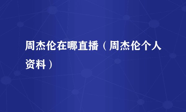 周杰伦在哪直播（周杰伦个人资料）