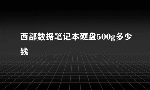 西部数据笔记本硬盘500g多少钱
