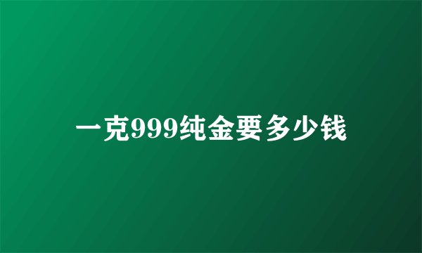 一克999纯金要多少钱
