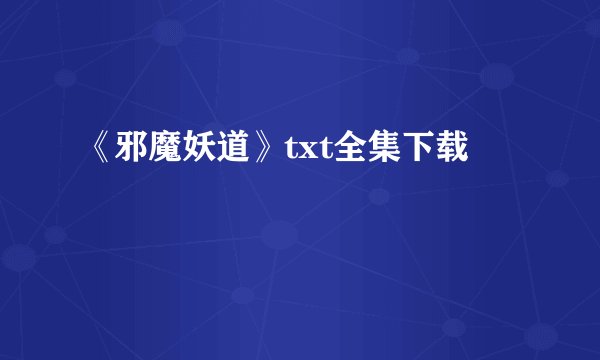 《邪魔妖道》txt全集下载