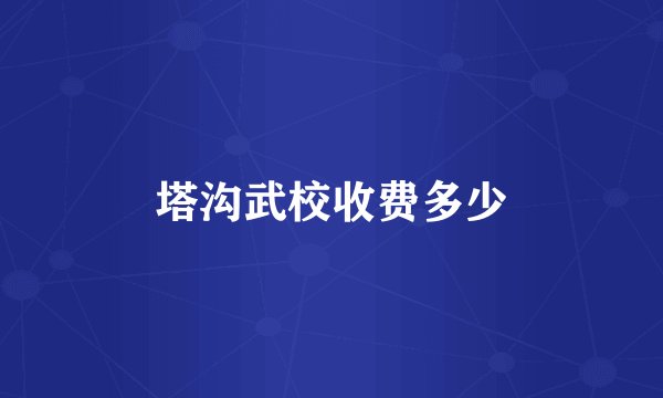 塔沟武校收费多少