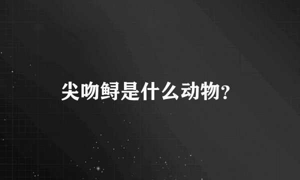 尖吻鲟是什么动物？