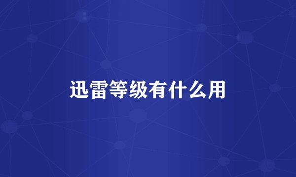 迅雷等级有什么用
