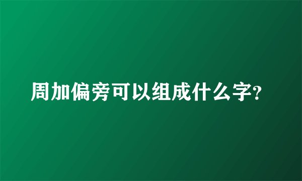 周加偏旁可以组成什么字？