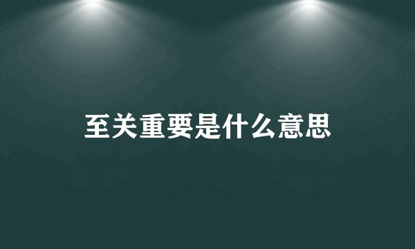 至关重要是什么意思