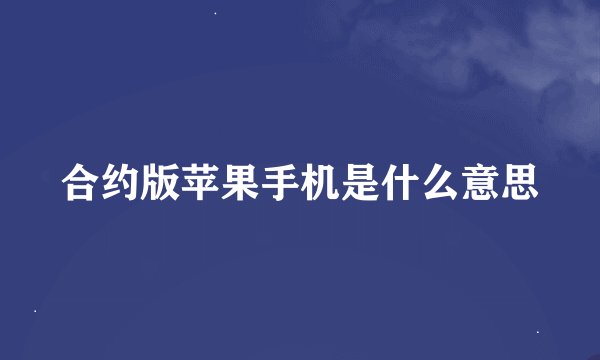 合约版苹果手机是什么意思