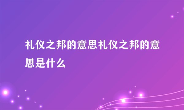 礼仪之邦的意思礼仪之邦的意思是什么