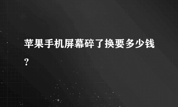 苹果手机屏幕碎了换要多少钱？