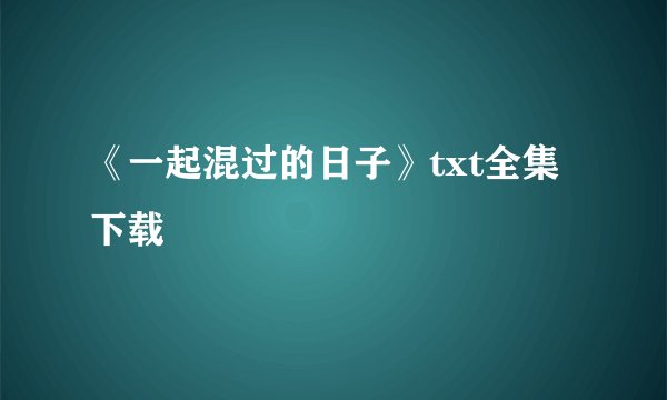 《一起混过的日子》txt全集下载