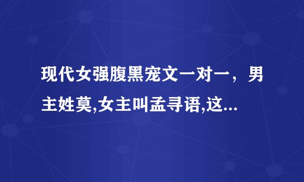 现代女强腹黑宠文一对一，男主姓莫,女主叫孟寻语,这本小说是什么？