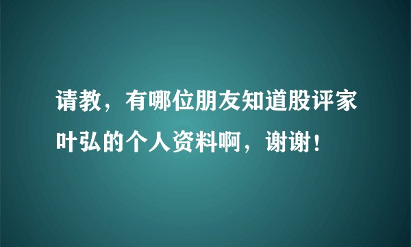 请教，有哪位朋友知道股评家叶弘的个人资料啊，谢谢！