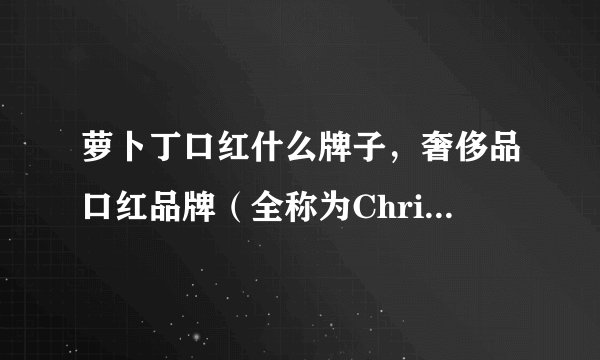 萝卜丁口红什么牌子，奢侈品口红品牌（全称为Christian louboutin）