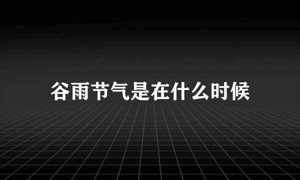 谷雨节气是在什么时候