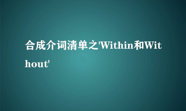 合成介词清单之'Within和Without'