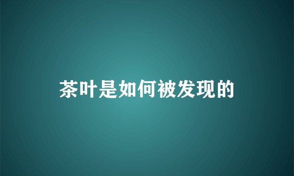 茶叶是如何被发现的