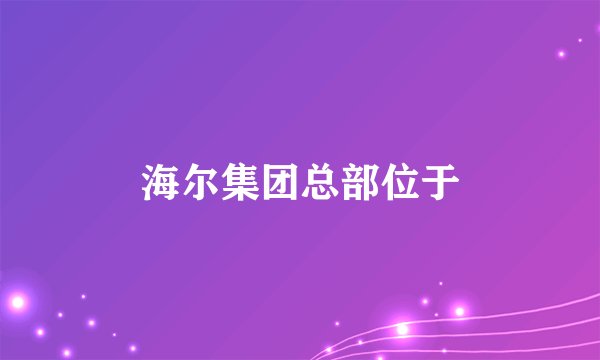 海尔集团总部位于