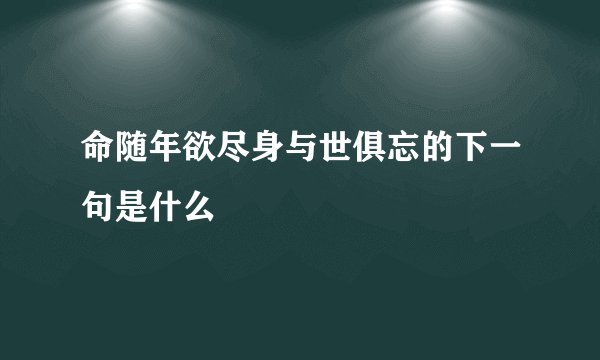 命随年欲尽身与世俱忘的下一句是什么