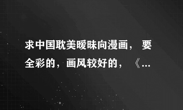 求中国耽美暧昧向漫画， 要全彩的，画风较好的， 《天行轶事》《灵契》《我家大师兄脑子有坑》什么的都