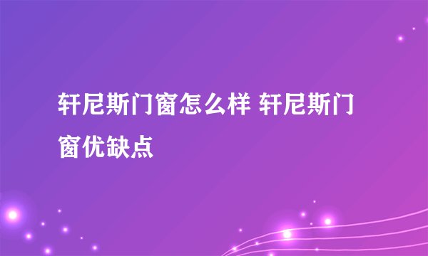 轩尼斯门窗怎么样 轩尼斯门窗优缺点