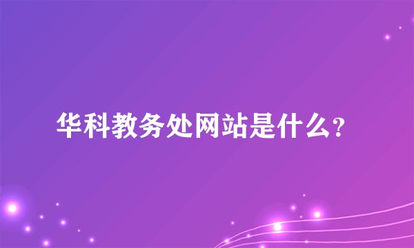 华科教务处网站是什么？
