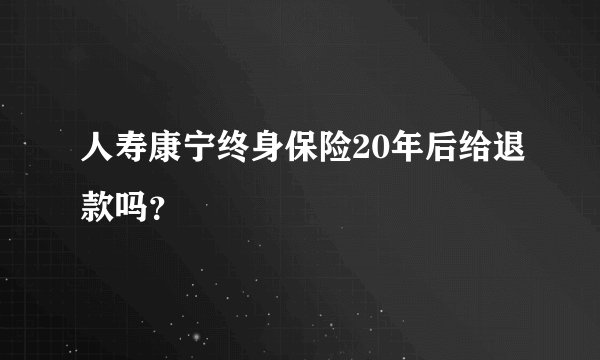 人寿康宁终身保险20年后给退款吗？