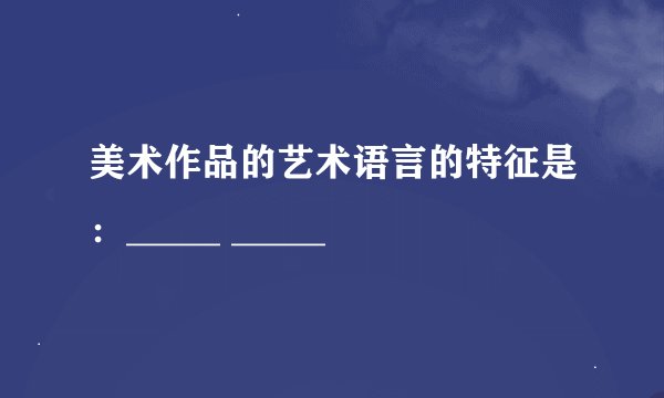 美术作品的艺术语言的特征是：_____ _____