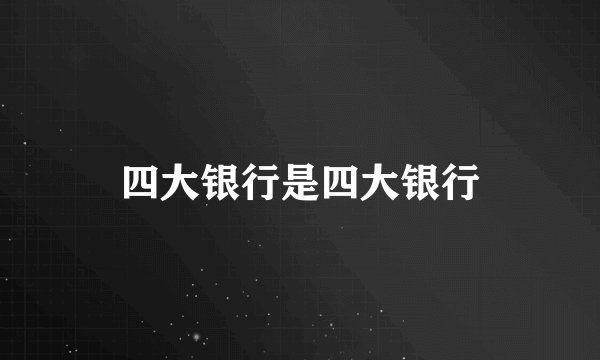 四大银行是四大银行