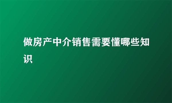 做房产中介销售需要懂哪些知识