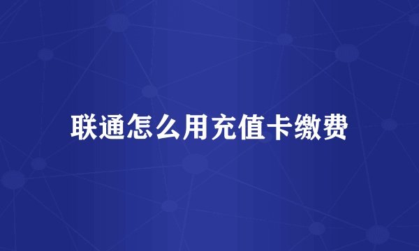 联通怎么用充值卡缴费