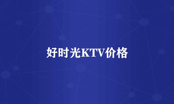 好时光KTV价格