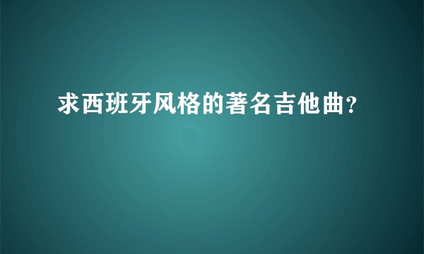 求西班牙风格的著名吉他曲？