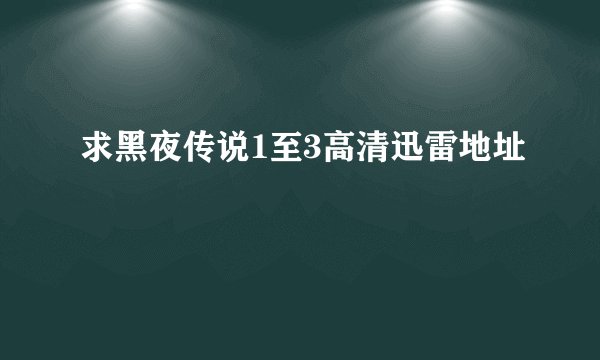 求黑夜传说1至3高清迅雷地址