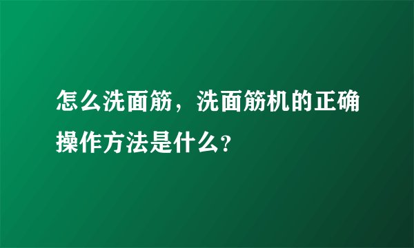 怎么洗面筋，洗面筋机的正确操作方法是什么？