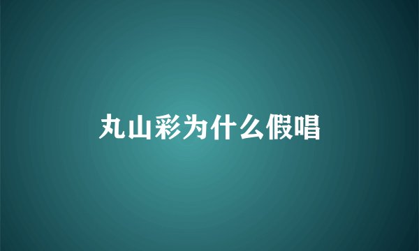 丸山彩为什么假唱