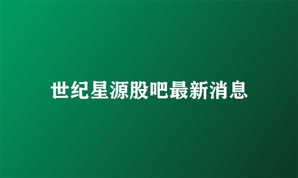 世纪星源股吧最新消息