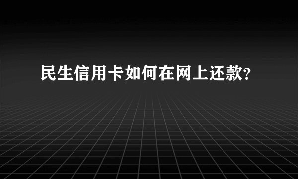 民生信用卡如何在网上还款？