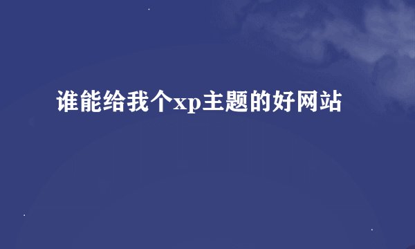 谁能给我个xp主题的好网站