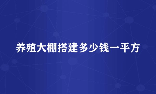 养殖大棚搭建多少钱一平方