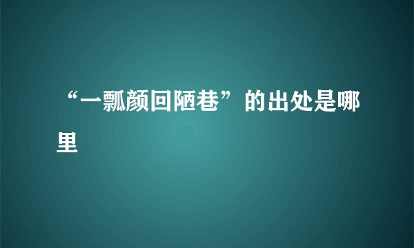 “一瓢颜回陋巷”的出处是哪里