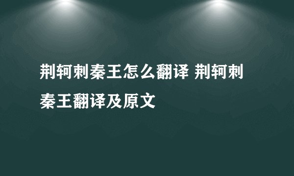 荆轲刺秦王怎么翻译 荆轲刺秦王翻译及原文