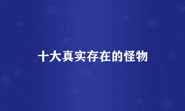 十大真实存在的怪物