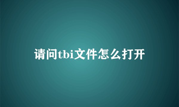请问tbi文件怎么打开