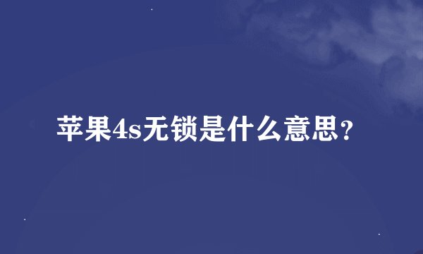 苹果4s无锁是什么意思？