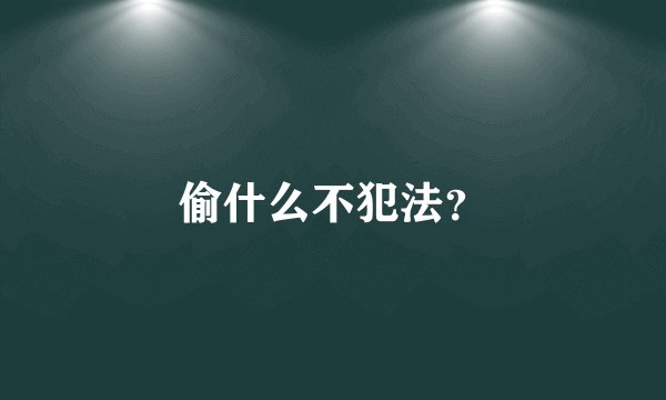 偷什么不犯法？